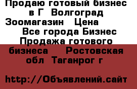 Продаю готовый бизнес в Г. Волгоград Зоомагазин › Цена ­ 170 000 - Все города Бизнес » Продажа готового бизнеса   . Ростовская обл.,Таганрог г.